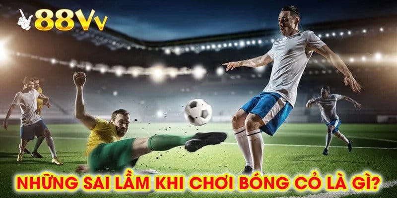 Những Sai Lầm Khi Chơi Bóng Cỏ Là Gì?